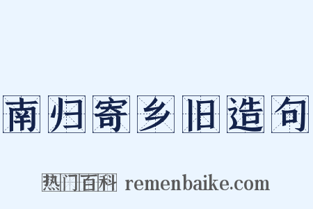 南归寄乡旧造句是什么意思的图片